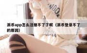 派币app怎么注册不了了呢（派币登录不了的原因）