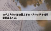 快手上为什么播放量上不去（为什么快手播放量总是上不去）