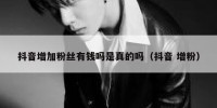 抖音增加粉丝有钱吗是真的吗（抖音 增粉）