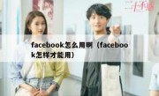 facebook怎么用啊（facebook怎样才能用）