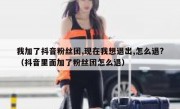 我加了抖音粉丝团,现在我想退出,怎么退?（抖音里面加了粉丝团怎么退）