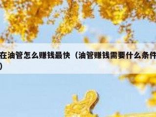 在油管怎么赚钱最快（油管赚钱需要什么条件）