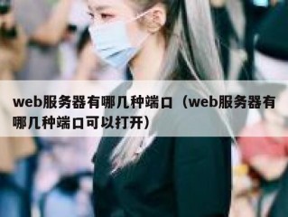 web服务器有哪几种端口（web服务器有哪几种端口可以打开）