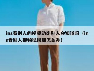 ins看别人的视频动态别人会知道吗（ins看别人视频很模糊怎么办）