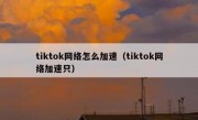 tiktok网络怎么加速（tiktok网络加速只）