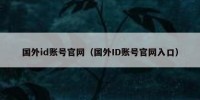 国外id账号官网（国外ID账号官网入口）