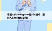 看别人的instagram别人知道吗（看别人的ins有记录吗）