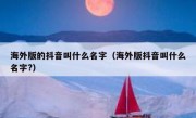 海外版的抖音叫什么名字（海外版抖音叫什么名字?）