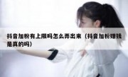 抖音加粉有上限吗怎么弄出来（抖音加粉赚钱是真的吗）