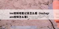 ins视频观看记录怎么看（instagram视频怎么看）