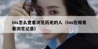 ins怎么查看浏览历史的人（ins在哪里看浏览记录）