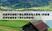 抖音评论被赞了那么赞数会加上去吗（抖音里的评论被赞多了有什么好处吗）