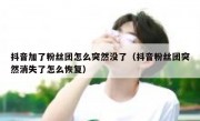 抖音加了粉丝团怎么突然没了（抖音粉丝团突然消失了怎么恢复）