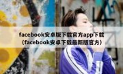 facebook安卓版下载官方app下载（facebook安卓下载最新版官方）