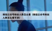 微信公众号粉丝人数怎么看（微信公众号粉丝人数怎么看不到）