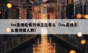 ins直播能看到谁正在看么（ins直播怎么看观看人数）