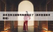 派币怎样注册账号和密码忘了（派币登录新手教程）
