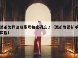 派币怎样注册账号和密码忘了（派币登录新手教程）