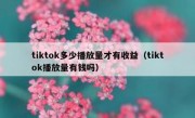tiktok多少播放量才有收益（tiktok播放量有钱吗）