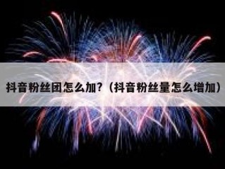 抖音粉丝团怎么加?（抖音粉丝量怎么增加）