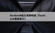 facebook收入来源构成（facebook营业收入）