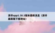 派币app1.38.1版本最新消息（派币最新版下载地址）