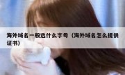 海外域名一般选什么字母（海外域名怎么提供证书）