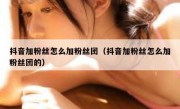 抖音加粉丝怎么加粉丝团（抖音加粉丝怎么加粉丝团的）