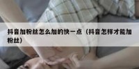 抖音加粉丝怎么加的快一点（抖音怎样才能加粉丝）