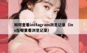 如何查看instagram浏览记录（ins在哪里看浏览记录）