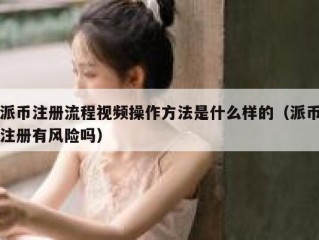 派币注册流程视频操作方法是什么样的（派币注册有风险吗）