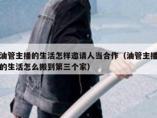 油管主播的生活怎样邀请人当合作（油管主播的生活怎么搬到第三个家）