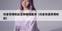 抖音获得粉丝怎样赚钱最快（抖音快速获得粉丝）