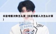 抖音观看次数怎么算（抖音观看人次怎么计算）