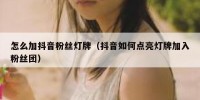 怎么加抖音粉丝灯牌（抖音如何点亮灯牌加入粉丝团）