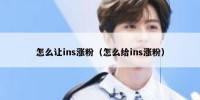 怎么让ins涨粉（怎么给ins涨粉）