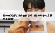 推特点赞后取消会有提示吗（推特不小心点赞马上取消）