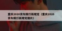 重庆2026货车限行新规定（重庆2026货车限行新规定图片）