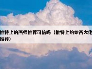 推特上的画师推荐可信吗（推特上的绘画大佬推荐）