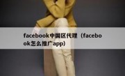 facebook中国区代理（facebook怎么推广app）