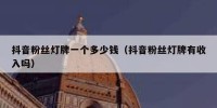 抖音粉丝灯牌一个多少钱（抖音粉丝灯牌有收入吗）