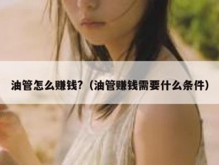 油管怎么赚钱?（油管赚钱需要什么条件）