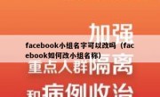 facebook小组名字可以改吗（facebook如何改小组名称）