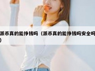 派币真的能挣钱吗（派币真的能挣钱吗安全吗）