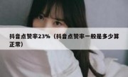 抖音点赞率23%（抖音点赞率一般是多少算正常）