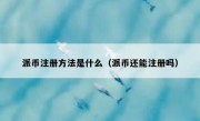 派币注册方法是什么（派币还能注册吗）