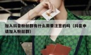 加入抖音粉丝群有什么需要注意的吗（抖音申请加入粉丝群）