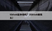 tiktok能挣钱吗?（tiktok赚钱么）