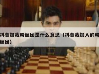 抖音加我粉丝团是什么意思（抖音我加入的粉丝团）