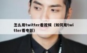 怎么用twitter看视频（如何用twitter看电影）